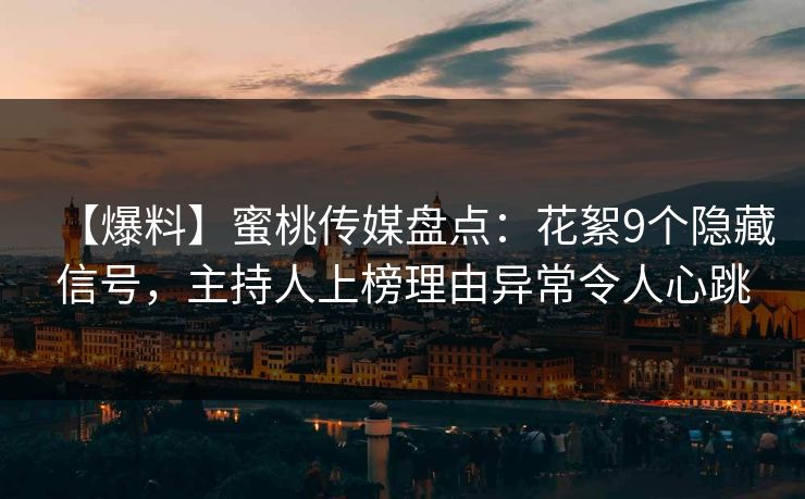 【爆料】蜜桃传媒盘点：花絮9个隐藏信号，主持人上榜理由异常令人心跳