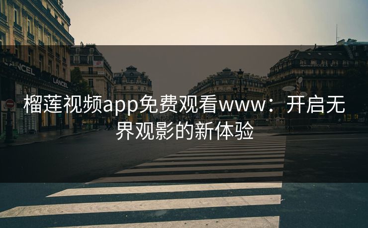 榴莲视频app免费观看www：开启无界观影的新体验