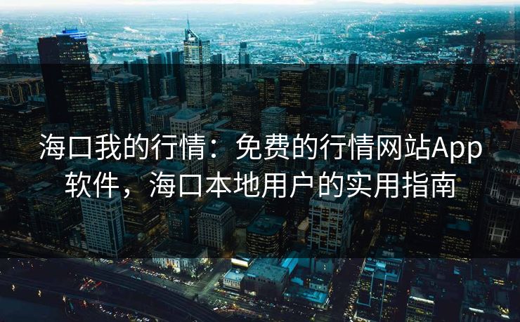 海口我的行情：免费的行情网站App软件，海口本地用户的实用指南