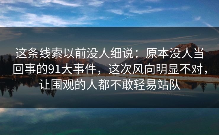 这条线索以前没人细说：原本没人当回事的91大事件，这次风向明显不对，让围观的人都不敢轻易站队
