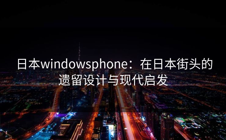 日本windowsphone：在日本街头的遗留设计与现代启发