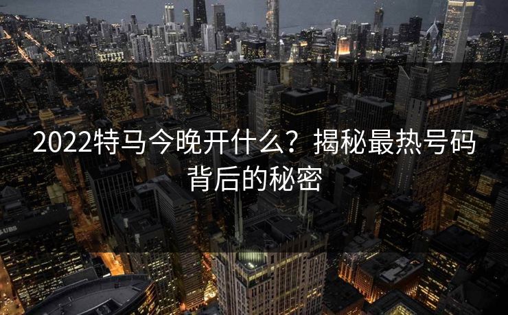 2022特马今晚开什么？揭秘最热号码背后的秘密