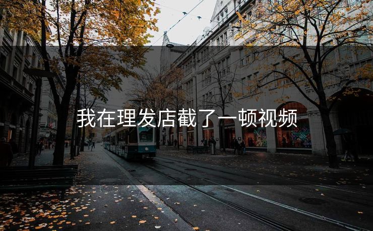 我在理发店截了一顿视频